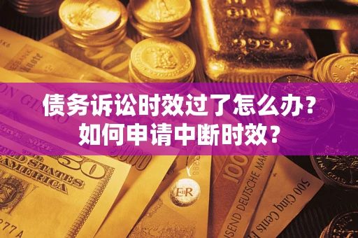 武汉债务诉讼时效过了怎么办？如何申请中断时效？