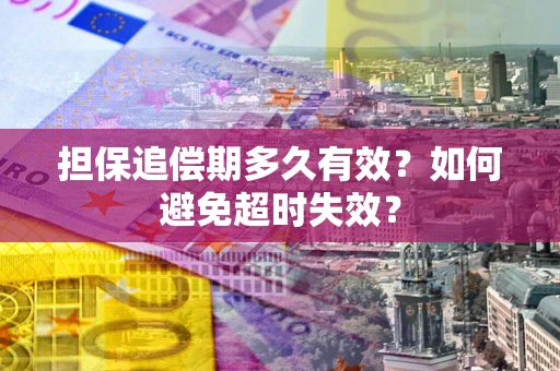 武汉担保追偿期多久有效？如何避免超时失效？