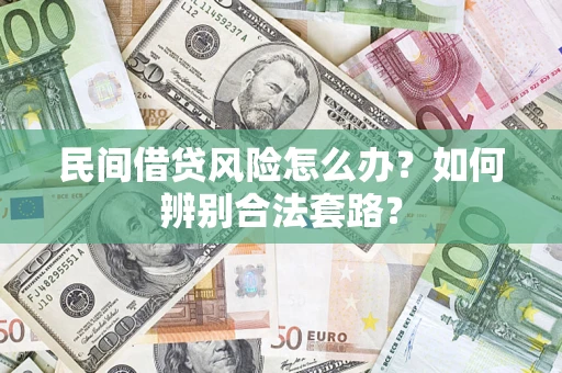 武汉民间借贷风险怎么办？如何辨别合法套路？
