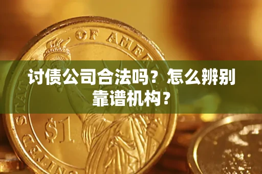 武汉讨债公司合法吗？怎么辨别靠谱机构？