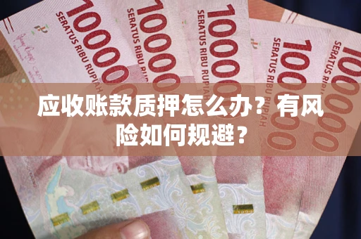 武汉应收账款质押怎么办？有风险如何规避？