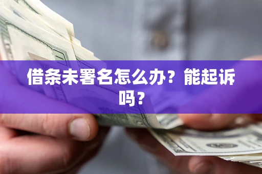 武汉借条未署名怎么办？能起诉吗？