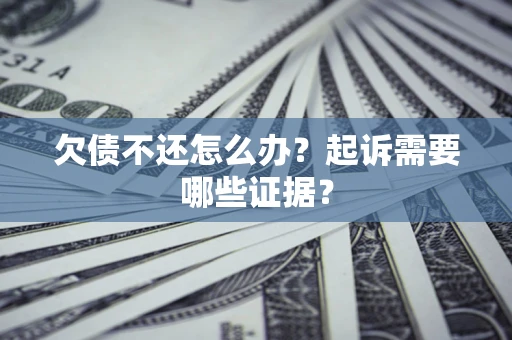 武汉欠债不还怎么办？起诉需要哪些证据？