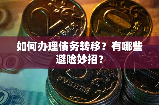 武汉如何办理债务转移？有哪些避险妙招？