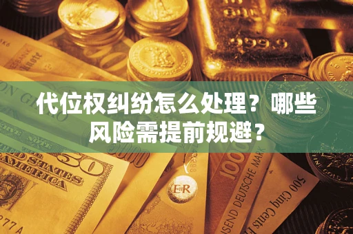 武汉代位权纠纷怎么处理？哪些风险需提前规避？