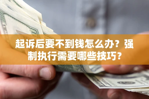 武汉起诉后要不到钱怎么办？强制执行需要哪些技巧？