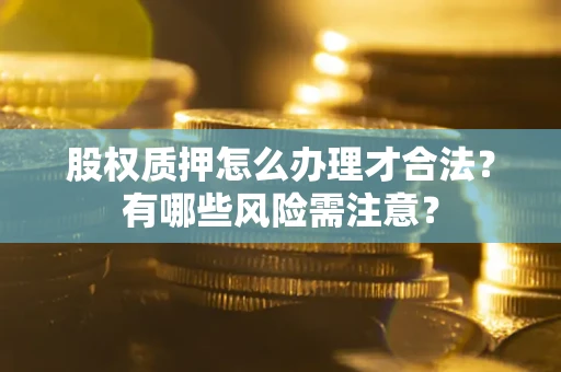 武汉股权质押怎么办理才合法？有哪些风险需注意？