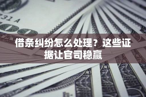 武汉借条纠纷怎么处理？这些证据让官司稳赢