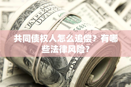 武汉共同债权人怎么追偿？有哪些法律风险？