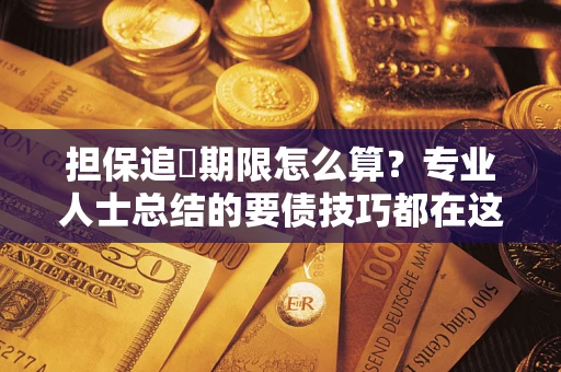武汉担保追償期限怎么算？专业人士总结的要债技巧都在这里了