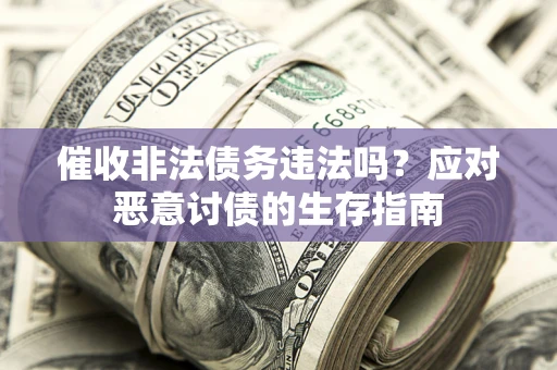 武汉催收非法债务违法吗？应对恶意讨债的生存指南