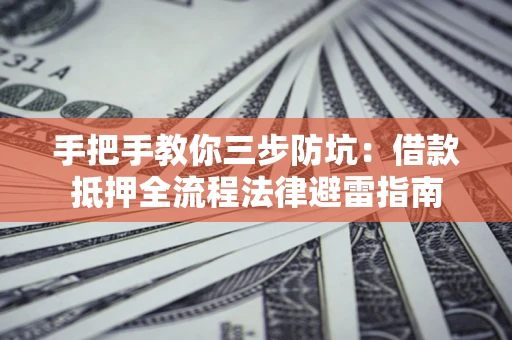 武汉手把手教你三步防坑：借款抵押全流程法律避雷指南