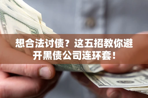 武汉想合法讨债？这五招教你避开黑债公司连环套！