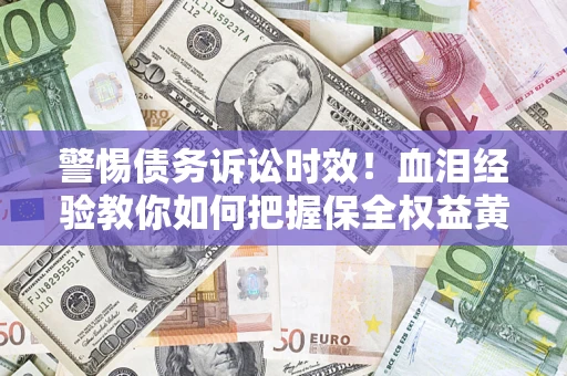 武汉警惕债务诉讼时效！血泪经验教你如何把握保全权益黄金期