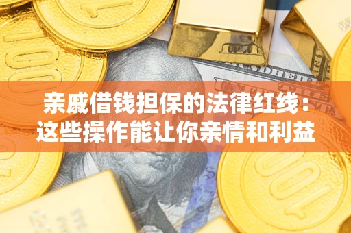 武汉亲戚借钱担保的法律红线：这些操作能让你亲情和利益两不误