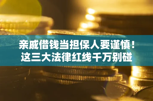 武汉亲戚借钱当担保人要谨慎！这三大法律红线千万别碰