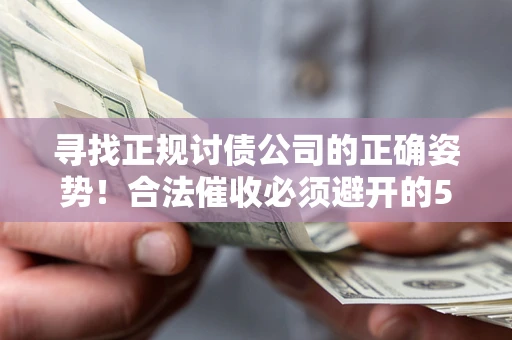 武汉寻找正规讨债公司的正确姿势！合法催收必须避开的5大雷区
