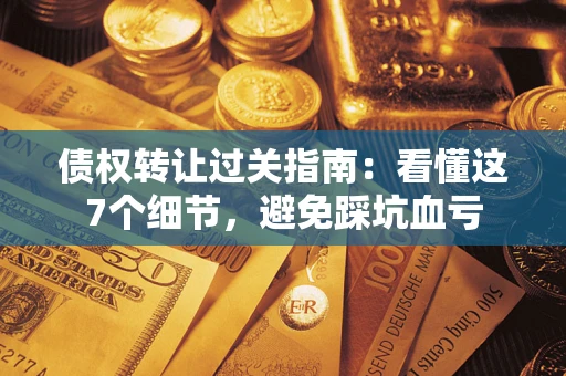 武汉债权转让过关指南：看懂这7个细节，避免踩坑血亏
