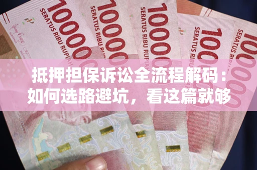 武汉抵押担保诉讼全流程解码：如何选路避坑，看这篇就够了