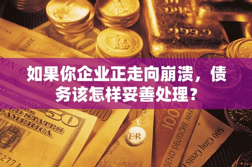 武汉如果你企业正走向崩溃，债务该怎样妥善处理？
