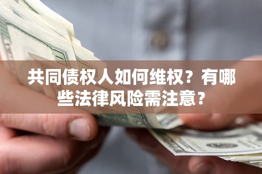 武汉共同债权人如何维权？有哪些法律风险需注意？