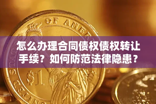 武汉怎么办理合同债权债权转让手续？如何防范法律隐患？