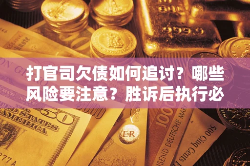 武汉打官司欠债如何追讨？哪些风险要注意？胜诉后执行必看！