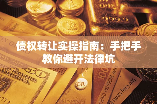 武汉债权转让实操指南：手把手教你避开法律坑