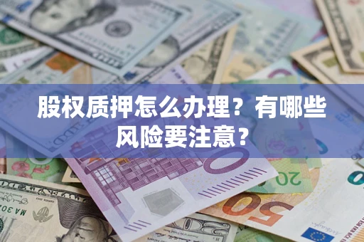 武汉股权质押怎么办理？有哪些风险要注意？