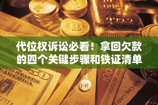 武汉代位权诉讼必看!拿回欠款的四个关键步骤和铁证清单 武汉代位权诉讼必看!拿回欠款的四个关键步骤和铁证清单