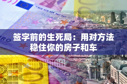 武汉签字前的生死局：用对方法稳住你的房子和车