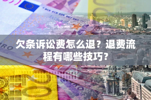武汉欠条诉讼费怎么退？退费流程有哪些技巧？