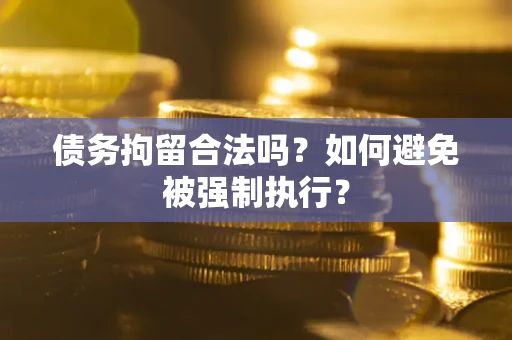 武汉债务拘留合法吗？如何避免被强制执行？