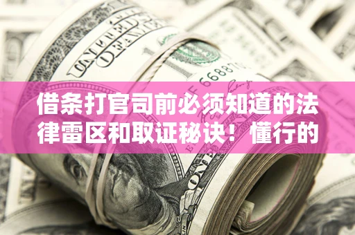 武汉借条打官司前必须知道的法律雷区和取证秘诀！懂行的人已经留好这些证据