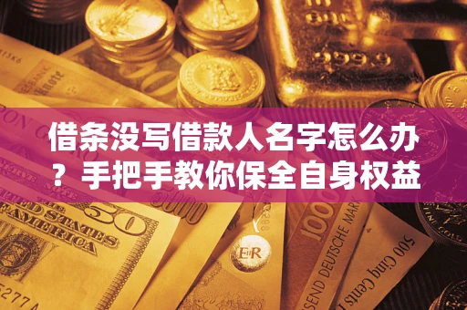 武汉借条没写借款人名字怎么办？手把手教你保全自身权益