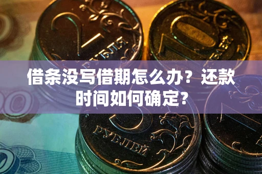 武汉借条没写借期怎么办？还款时间如何确定？