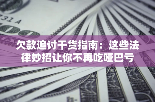 武汉欠款追讨干货指南：这些法律妙招让你不再吃哑巴亏