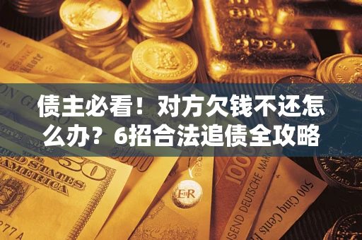武汉债主必看！对方欠钱不还怎么办？6招合法追债全攻略