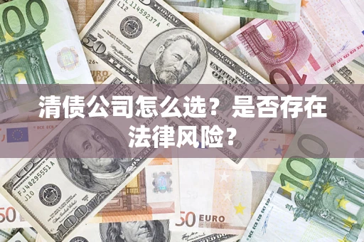 武汉清债公司怎么选？是否存在法律风险？