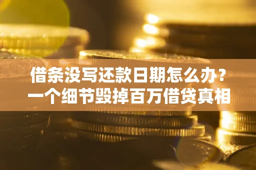 武汉借条没写还款日期怎么办？一个细节毁掉百万借贷真相