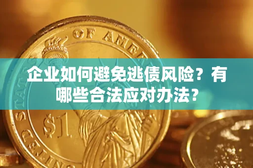 武汉企业如何避免逃债风险？有哪些合法应对办法？