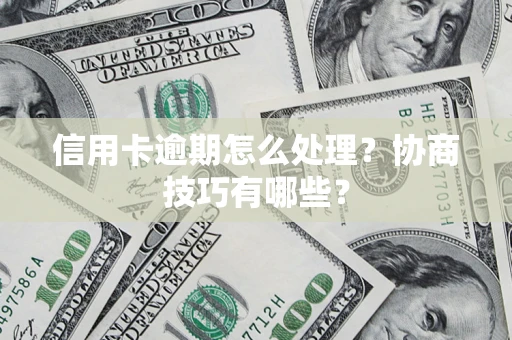 武汉信用卡逾期怎么处理？协商技巧有哪些？