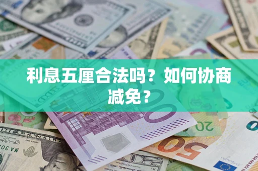 武汉利息五厘合法吗？如何协商减免？