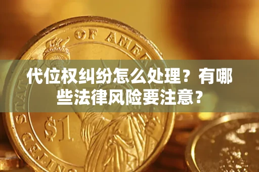 武汉代位权纠纷怎么处理？有哪些法律风险要注意？