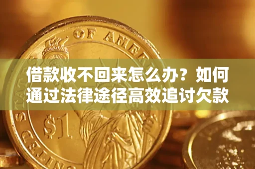 武汉借款收不回来怎么办?如何通过法律途径高效追讨欠款? 武汉借款收不回来怎么办?如何通过法律途径高效追讨欠款?