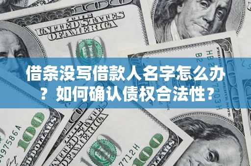 武汉借条没写借款人名字怎么办？如何确认债权合法性？