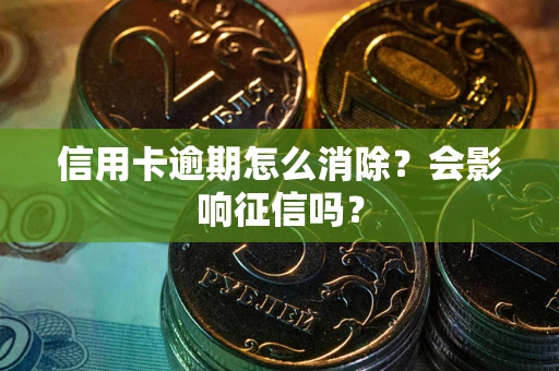 武汉信用卡逾期怎么消除？会影响征信吗？