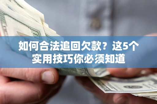 武汉如何合法追回欠款？这5个实用技巧你必须知道