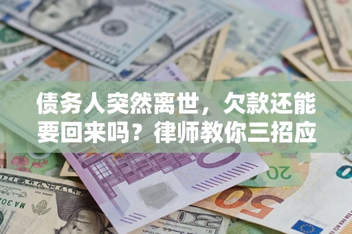 武汉债务人突然离世，欠款还能要回来吗？律师教你三招应对