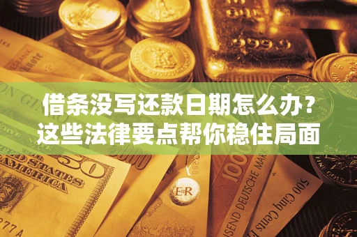 武汉借条没写还款日期怎么办？这些法律要点帮你稳住局面